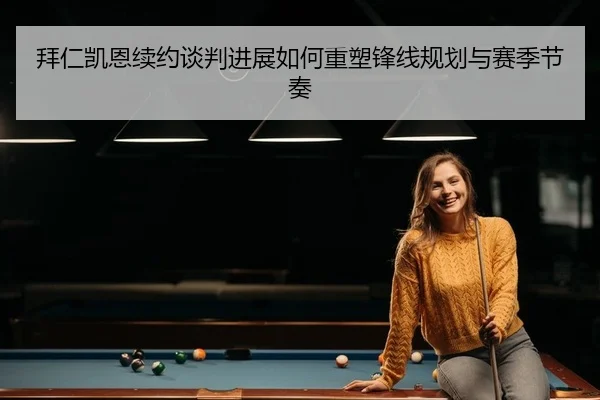 拜仁凯恩续约谈判进展如何重塑锋线规划与赛季节奏