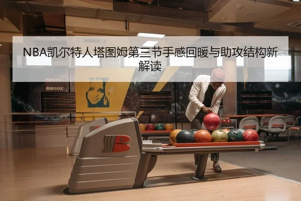 NBA凯尔特人塔图姆第三节手感回暖与助攻结构新解读